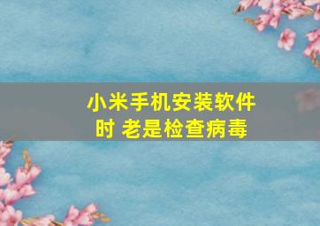 小米手机安装软件时 老是检查病毒